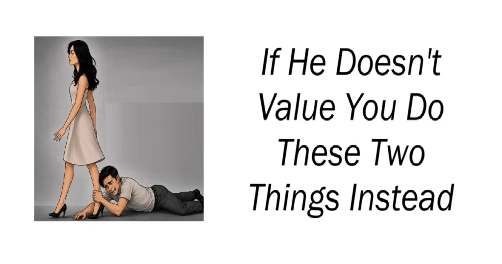 If He Doesn't Value You Do These Two Things Instead