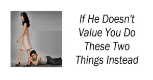 If He Doesn't Value You Do These Two Things Instead
