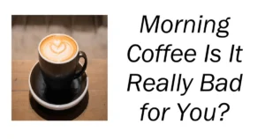 Morning Coffee Is It Really Bad for You