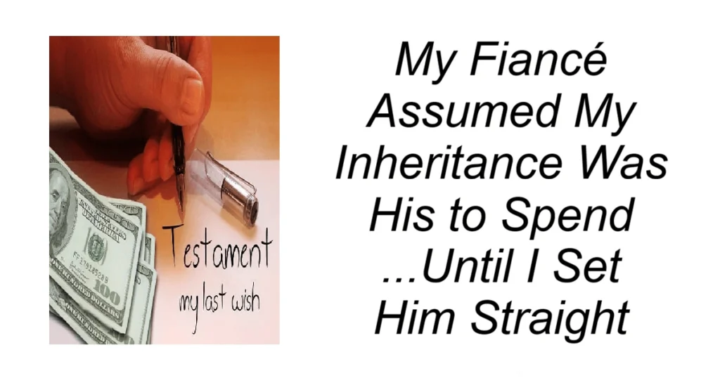 My Fiancé Assumed My Inheritance Was His to Spend