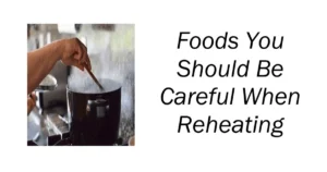 Foods You Should Be Careful When Reheating