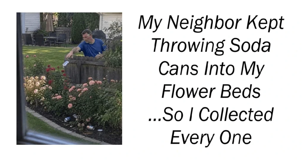 My Neighbor Kept Throwing Soda Cans Into My Flower Beds