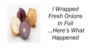 I Wrapped Fresh Onions in Foil